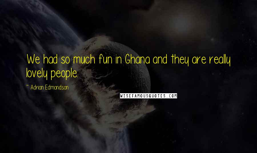 Adrian Edmondson Quotes: We had so much fun in Ghana and they are really lovely people.