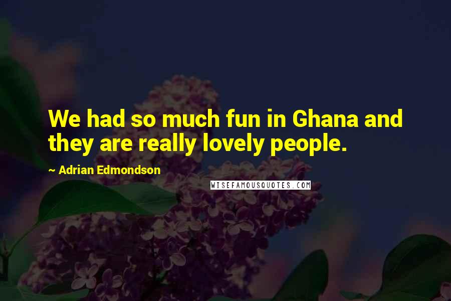 Adrian Edmondson Quotes: We had so much fun in Ghana and they are really lovely people.