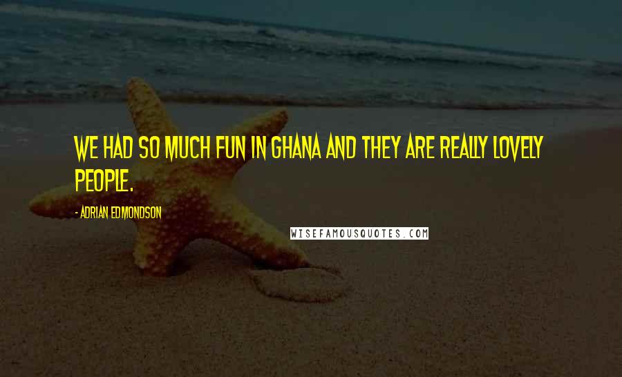 Adrian Edmondson Quotes: We had so much fun in Ghana and they are really lovely people.