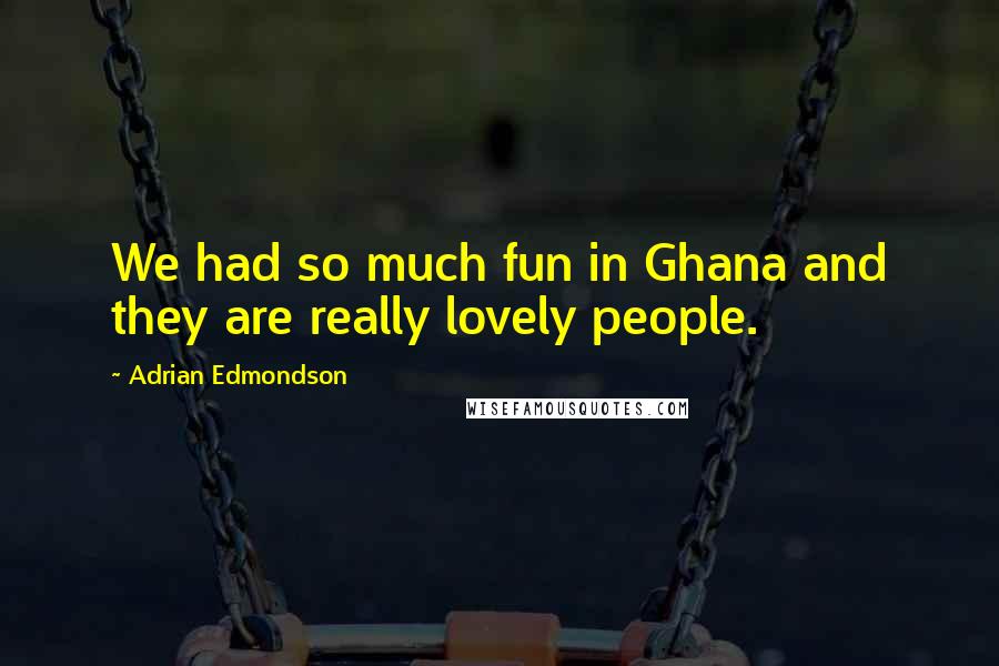 Adrian Edmondson Quotes: We had so much fun in Ghana and they are really lovely people.