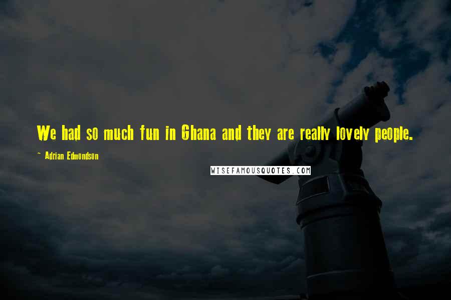 Adrian Edmondson Quotes: We had so much fun in Ghana and they are really lovely people.