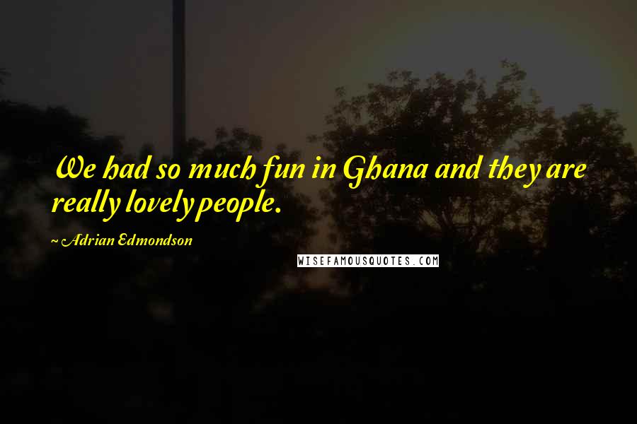 Adrian Edmondson Quotes: We had so much fun in Ghana and they are really lovely people.