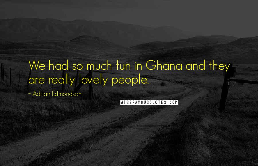 Adrian Edmondson Quotes: We had so much fun in Ghana and they are really lovely people.