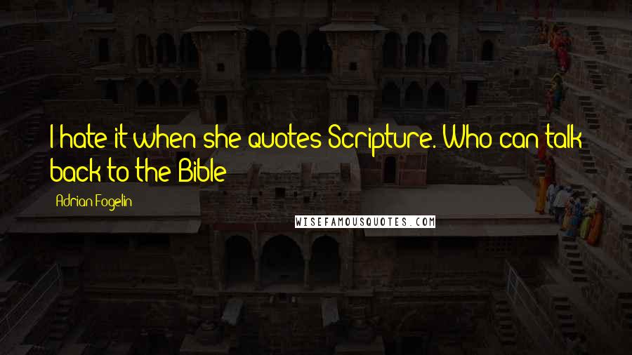 Adrian Fogelin Quotes: I hate it when she quotes Scripture. Who can talk back to the Bible?