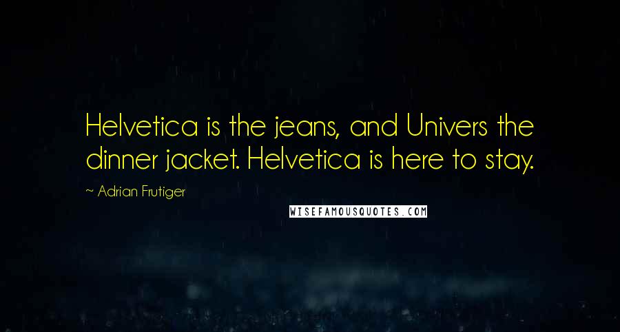 Adrian Frutiger Quotes: Helvetica is the jeans, and Univers the dinner jacket. Helvetica is here to stay.