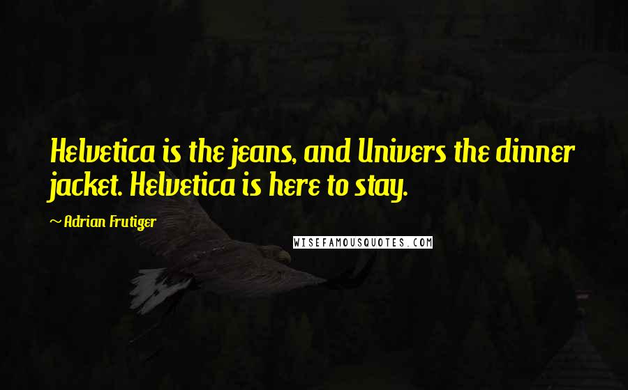 Adrian Frutiger Quotes: Helvetica is the jeans, and Univers the dinner jacket. Helvetica is here to stay.