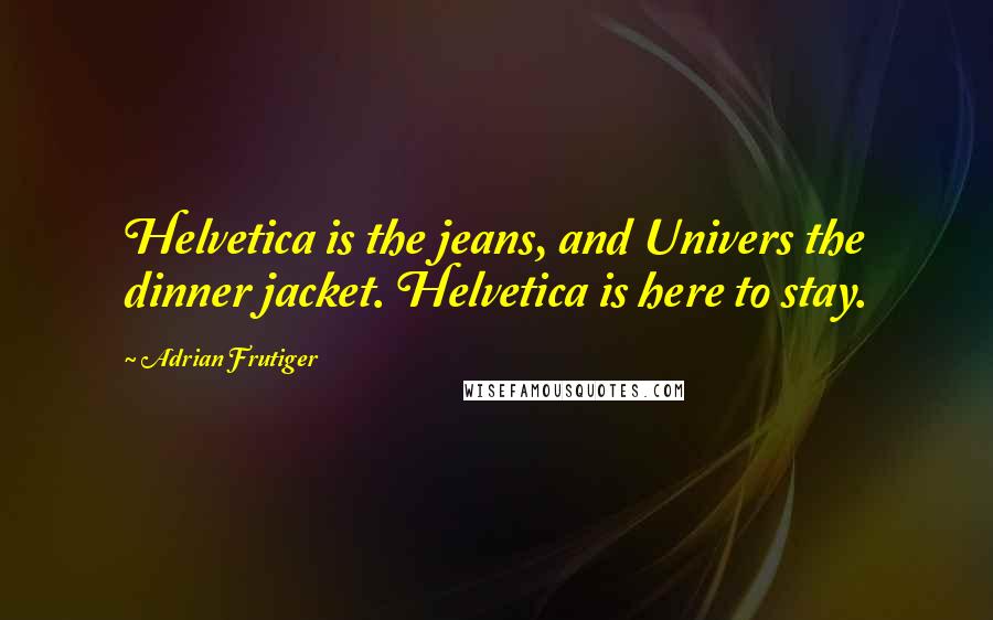 Adrian Frutiger Quotes: Helvetica is the jeans, and Univers the dinner jacket. Helvetica is here to stay.