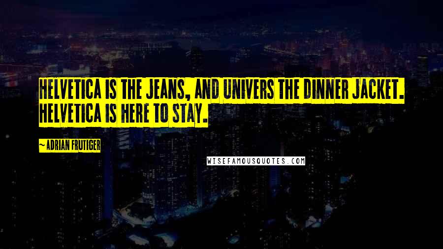 Adrian Frutiger Quotes: Helvetica is the jeans, and Univers the dinner jacket. Helvetica is here to stay.