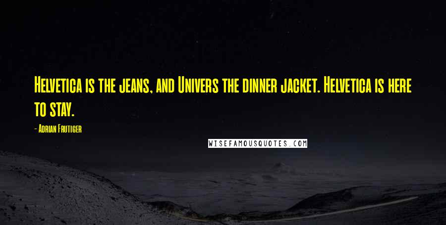 Adrian Frutiger Quotes: Helvetica is the jeans, and Univers the dinner jacket. Helvetica is here to stay.