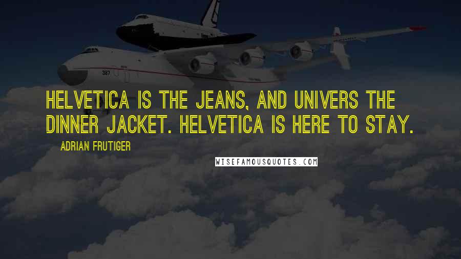 Adrian Frutiger Quotes: Helvetica is the jeans, and Univers the dinner jacket. Helvetica is here to stay.