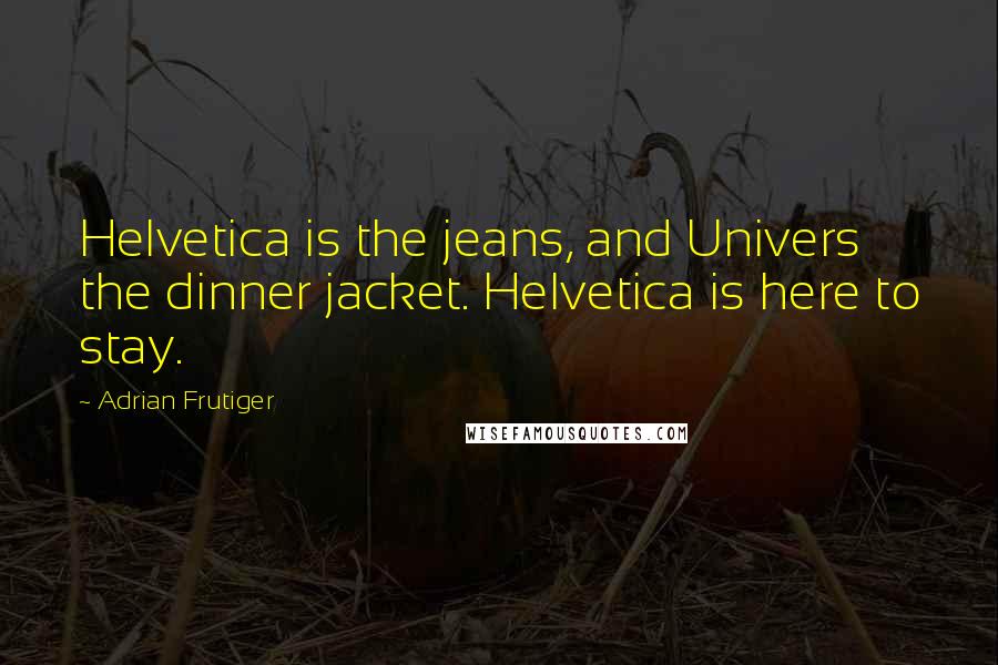 Adrian Frutiger Quotes: Helvetica is the jeans, and Univers the dinner jacket. Helvetica is here to stay.