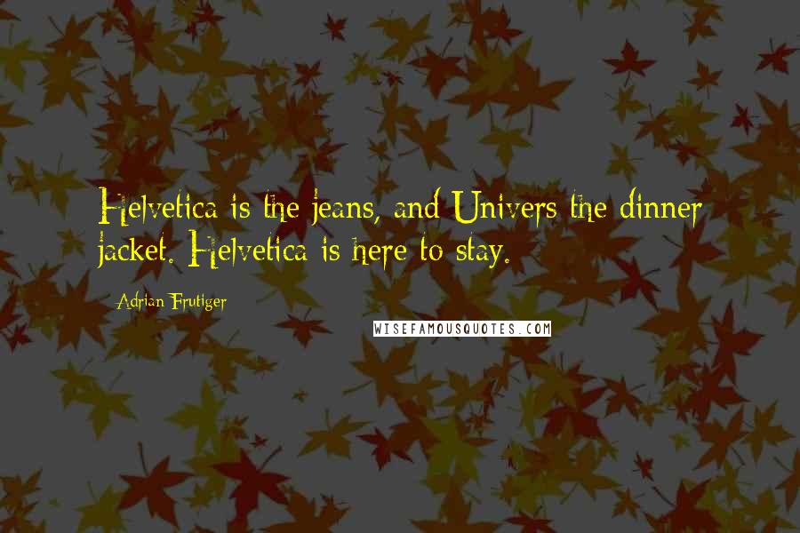 Adrian Frutiger Quotes: Helvetica is the jeans, and Univers the dinner jacket. Helvetica is here to stay.