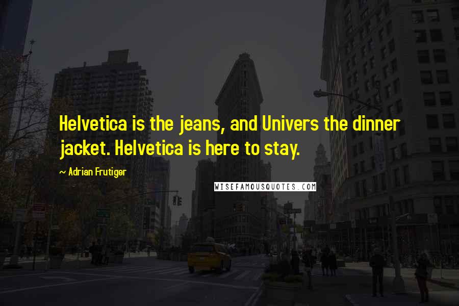Adrian Frutiger Quotes: Helvetica is the jeans, and Univers the dinner jacket. Helvetica is here to stay.