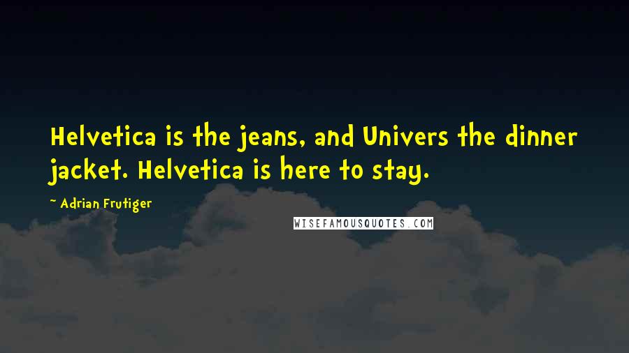 Adrian Frutiger Quotes: Helvetica is the jeans, and Univers the dinner jacket. Helvetica is here to stay.