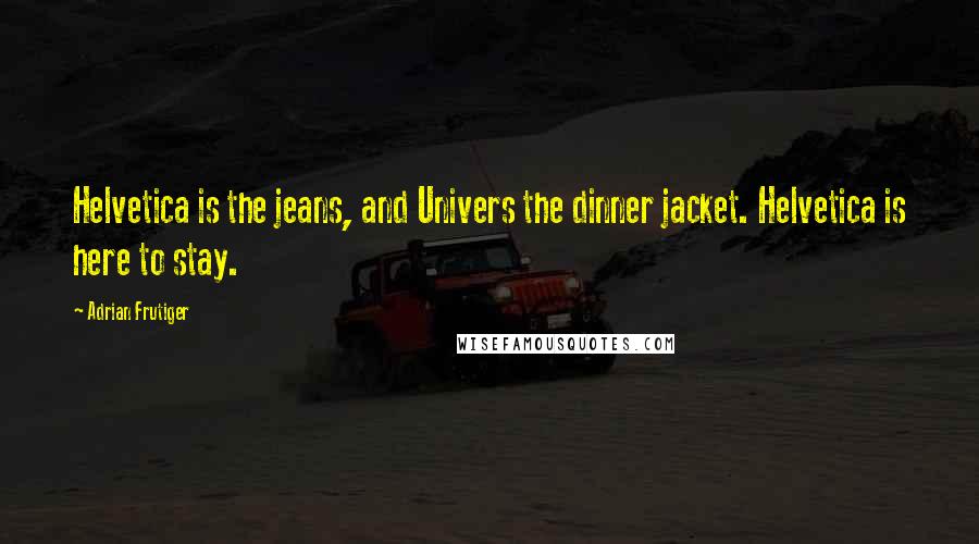 Adrian Frutiger Quotes: Helvetica is the jeans, and Univers the dinner jacket. Helvetica is here to stay.