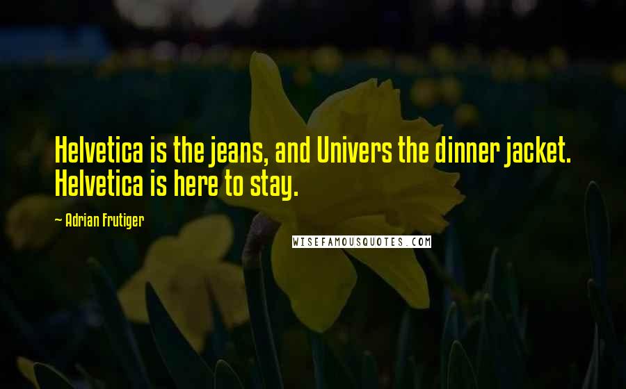 Adrian Frutiger Quotes: Helvetica is the jeans, and Univers the dinner jacket. Helvetica is here to stay.