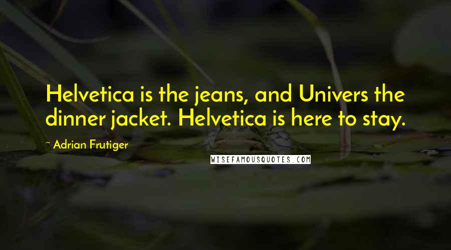 Adrian Frutiger Quotes: Helvetica is the jeans, and Univers the dinner jacket. Helvetica is here to stay.