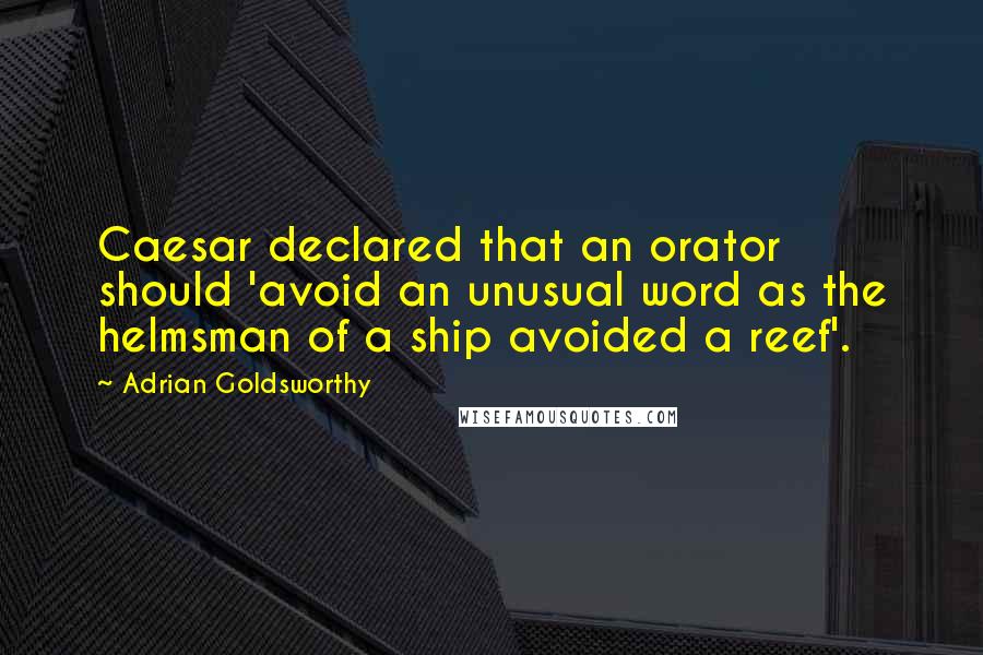 Adrian Goldsworthy Quotes: Caesar declared that an orator should 'avoid an unusual word as the helmsman of a ship avoided a reef'.