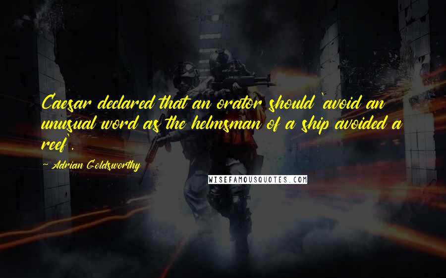 Adrian Goldsworthy Quotes: Caesar declared that an orator should 'avoid an unusual word as the helmsman of a ship avoided a reef'.