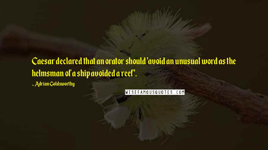 Adrian Goldsworthy Quotes: Caesar declared that an orator should 'avoid an unusual word as the helmsman of a ship avoided a reef'.