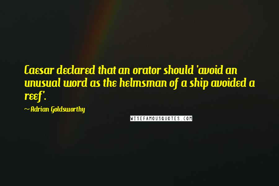 Adrian Goldsworthy Quotes: Caesar declared that an orator should 'avoid an unusual word as the helmsman of a ship avoided a reef'.