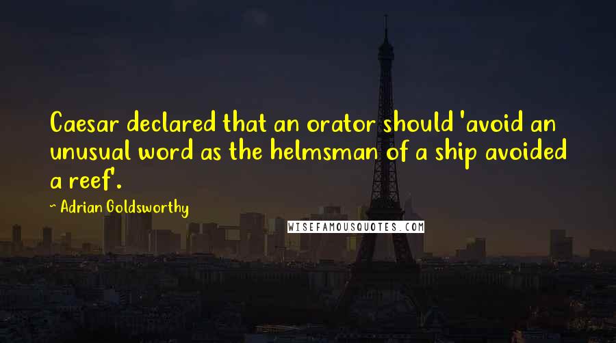 Adrian Goldsworthy Quotes: Caesar declared that an orator should 'avoid an unusual word as the helmsman of a ship avoided a reef'.