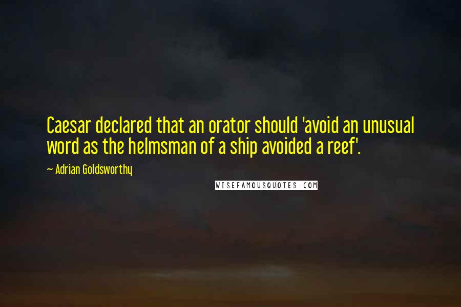 Adrian Goldsworthy Quotes: Caesar declared that an orator should 'avoid an unusual word as the helmsman of a ship avoided a reef'.