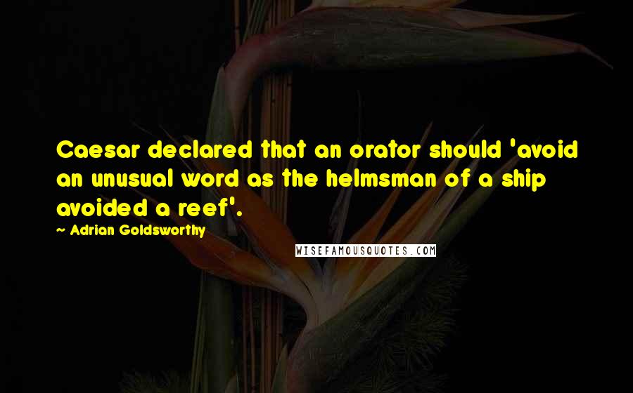 Adrian Goldsworthy Quotes: Caesar declared that an orator should 'avoid an unusual word as the helmsman of a ship avoided a reef'.