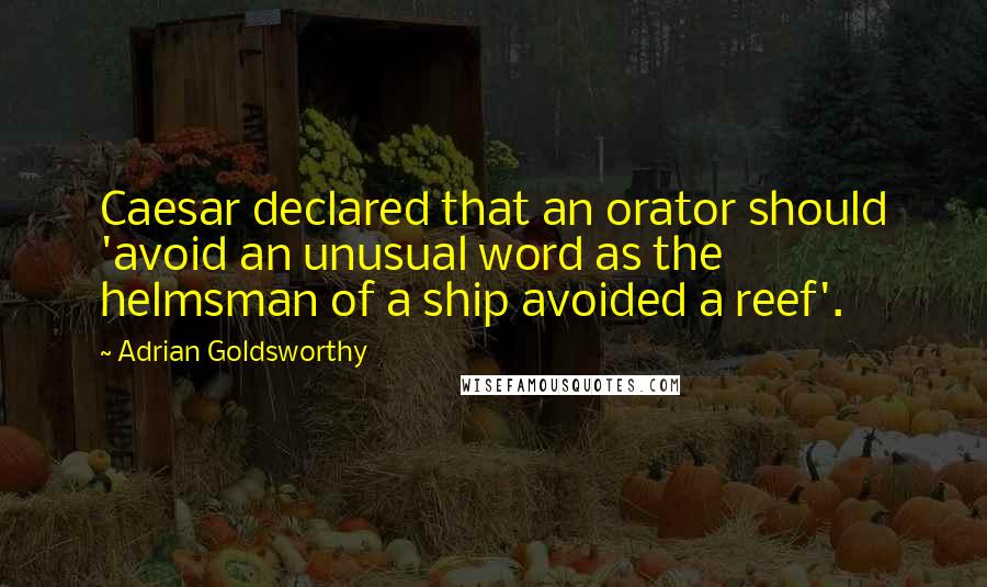 Adrian Goldsworthy Quotes: Caesar declared that an orator should 'avoid an unusual word as the helmsman of a ship avoided a reef'.