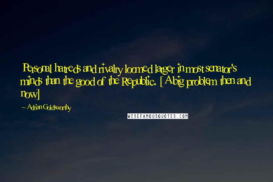 Adrian Goldsworthy Quotes: Personal hatreds and rivalry loomed larger in most senator's minds than the good of the Republic. [A big problem then and now]