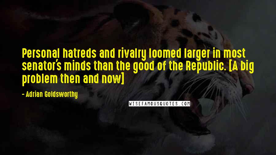 Adrian Goldsworthy Quotes: Personal hatreds and rivalry loomed larger in most senator's minds than the good of the Republic. [A big problem then and now]