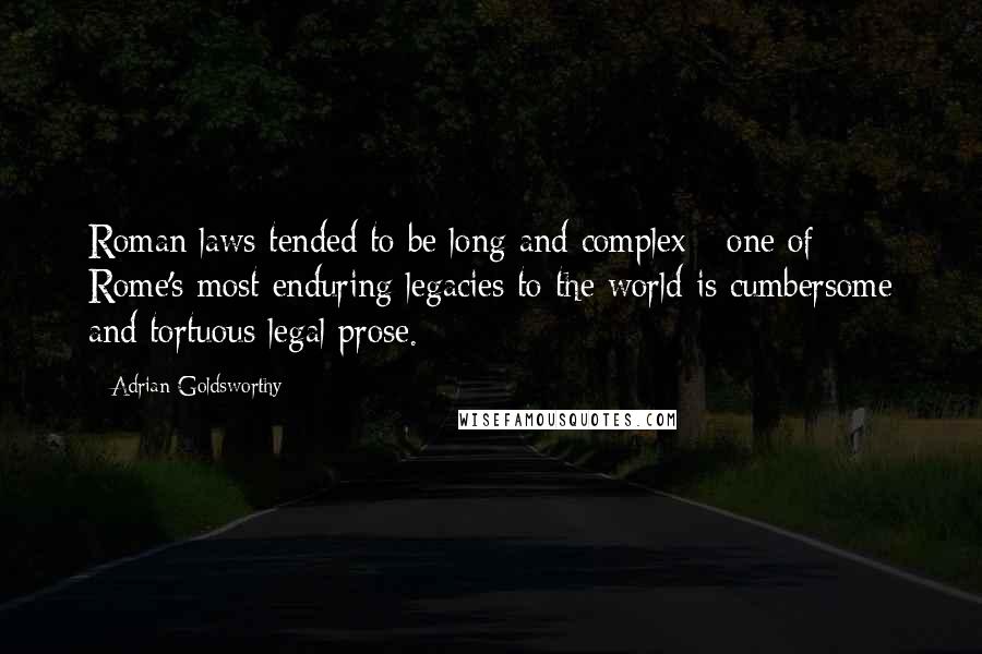 Adrian Goldsworthy Quotes: Roman laws tended to be long and complex - one of Rome's most enduring legacies to the world is cumbersome and tortuous legal prose.