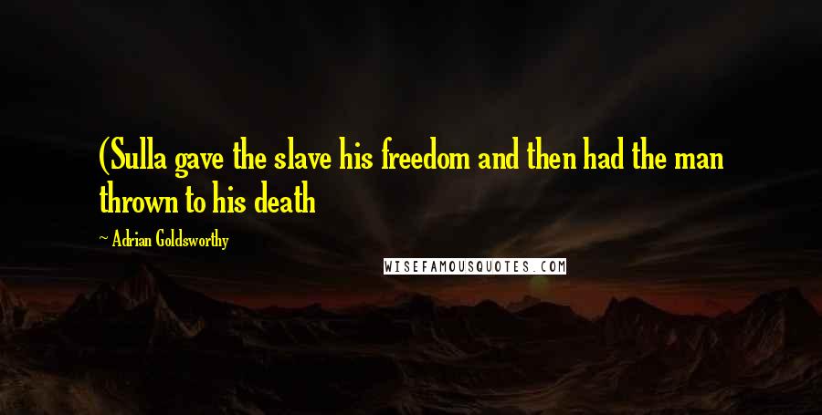 Adrian Goldsworthy Quotes: (Sulla gave the slave his freedom and then had the man thrown to his death