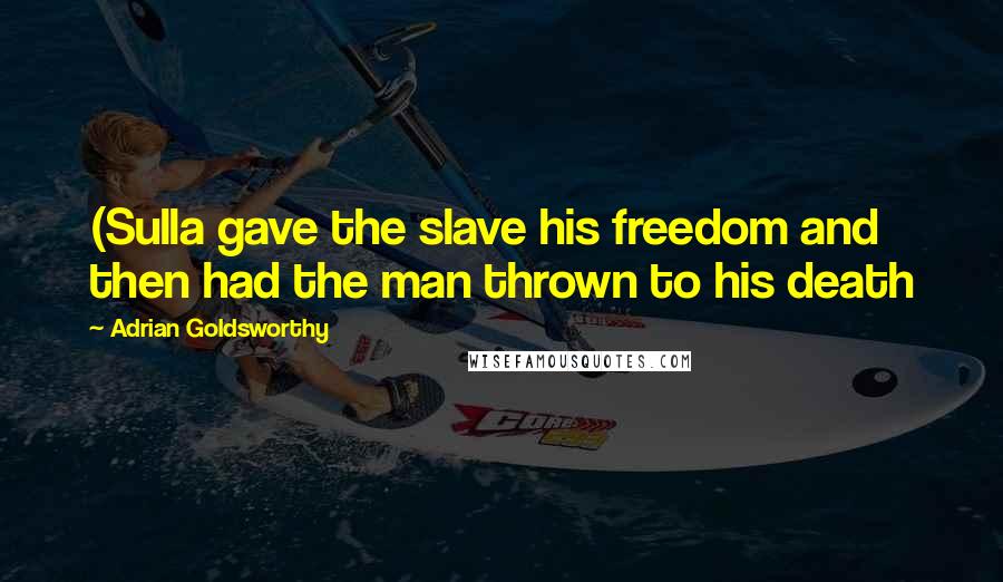 Adrian Goldsworthy Quotes: (Sulla gave the slave his freedom and then had the man thrown to his death