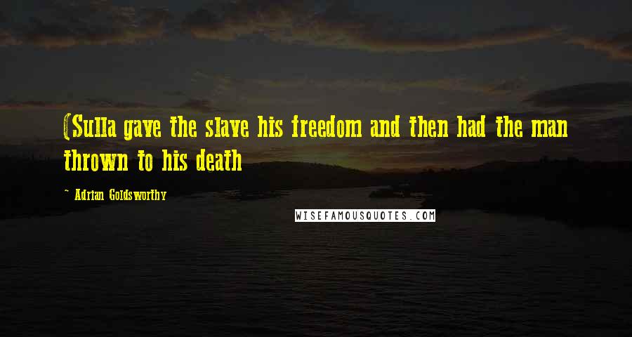 Adrian Goldsworthy Quotes: (Sulla gave the slave his freedom and then had the man thrown to his death