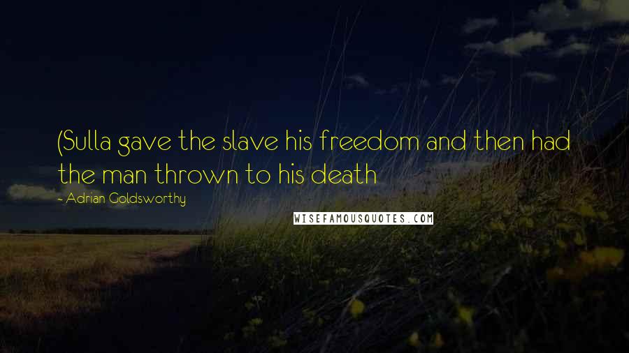 Adrian Goldsworthy Quotes: (Sulla gave the slave his freedom and then had the man thrown to his death