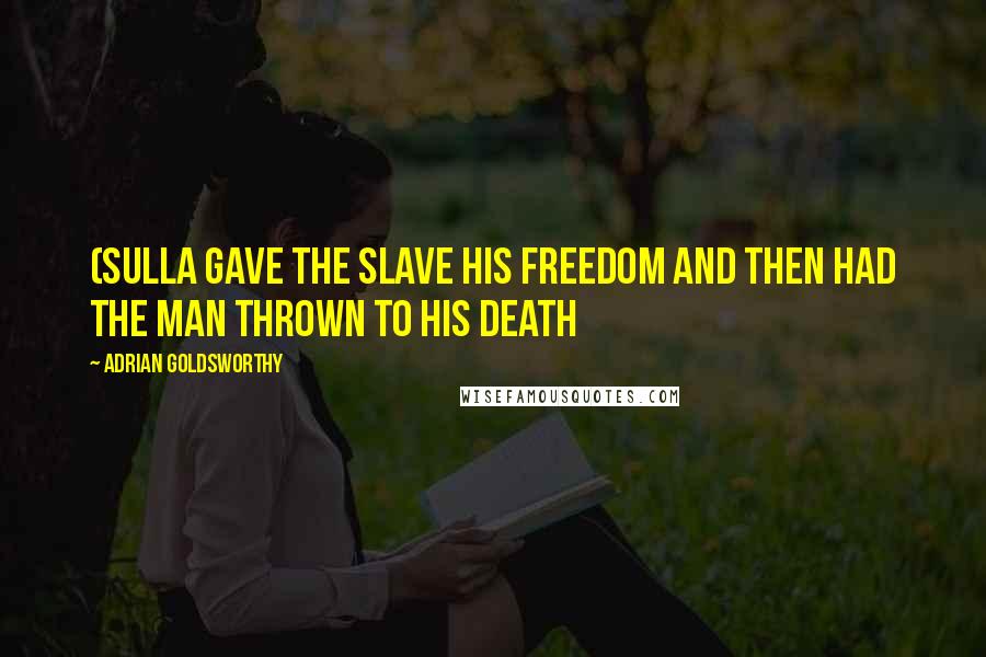 Adrian Goldsworthy Quotes: (Sulla gave the slave his freedom and then had the man thrown to his death