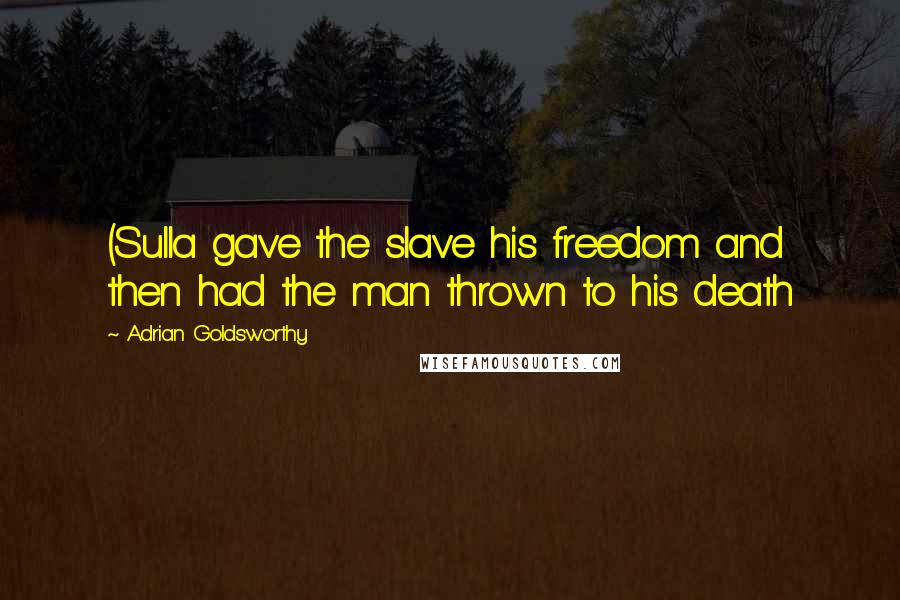 Adrian Goldsworthy Quotes: (Sulla gave the slave his freedom and then had the man thrown to his death