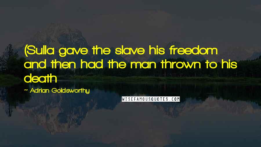 Adrian Goldsworthy Quotes: (Sulla gave the slave his freedom and then had the man thrown to his death