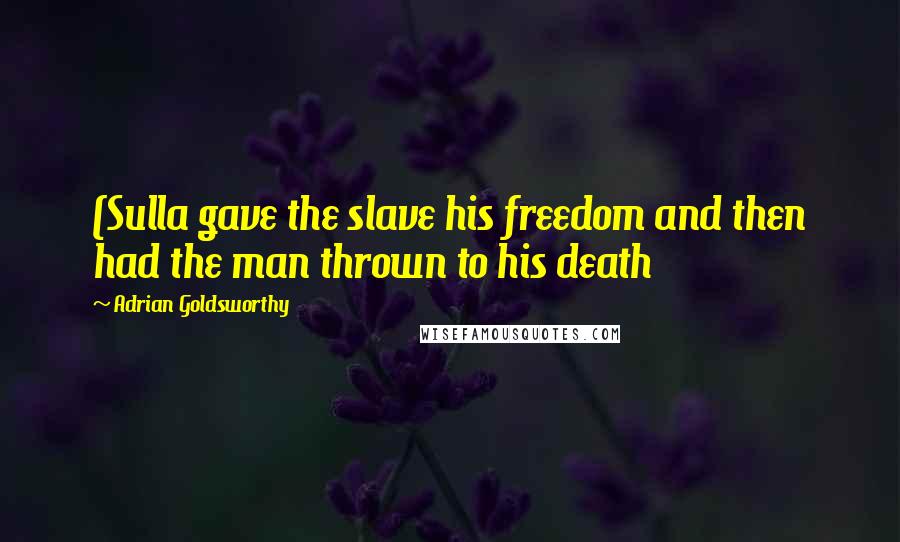 Adrian Goldsworthy Quotes: (Sulla gave the slave his freedom and then had the man thrown to his death