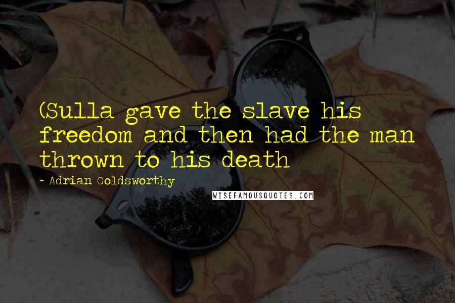 Adrian Goldsworthy Quotes: (Sulla gave the slave his freedom and then had the man thrown to his death