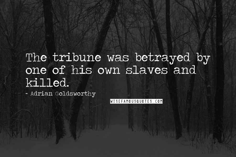 Adrian Goldsworthy Quotes: The tribune was betrayed by one of his own slaves and killed.