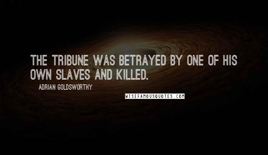 Adrian Goldsworthy Quotes: The tribune was betrayed by one of his own slaves and killed.