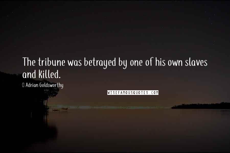 Adrian Goldsworthy Quotes: The tribune was betrayed by one of his own slaves and killed.