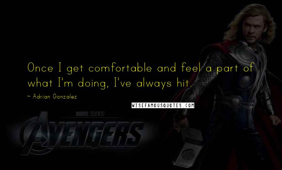 Adrian Gonzalez Quotes: Once I get comfortable and feel a part of what I'm doing, I've always hit.