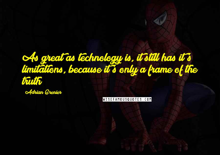 Adrian Grenier Quotes: As great as technology is, it still has it's limitations, because it's only a frame of the truth