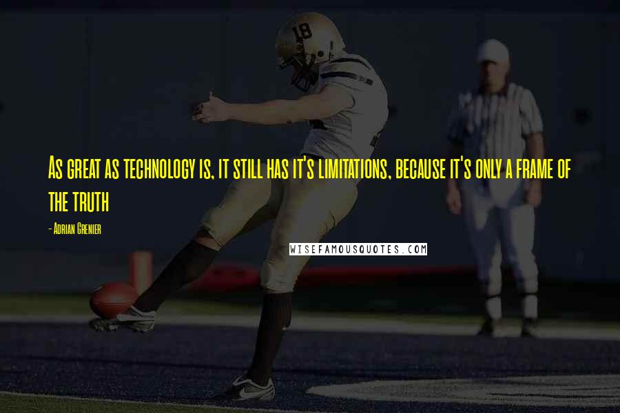 Adrian Grenier Quotes: As great as technology is, it still has it's limitations, because it's only a frame of the truth