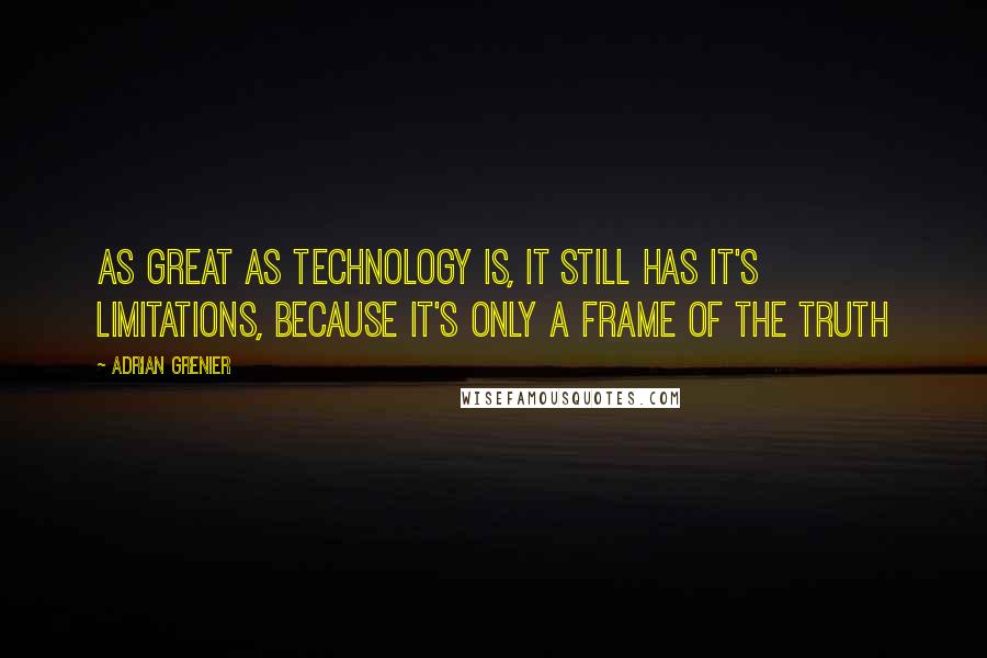 Adrian Grenier Quotes: As great as technology is, it still has it's limitations, because it's only a frame of the truth