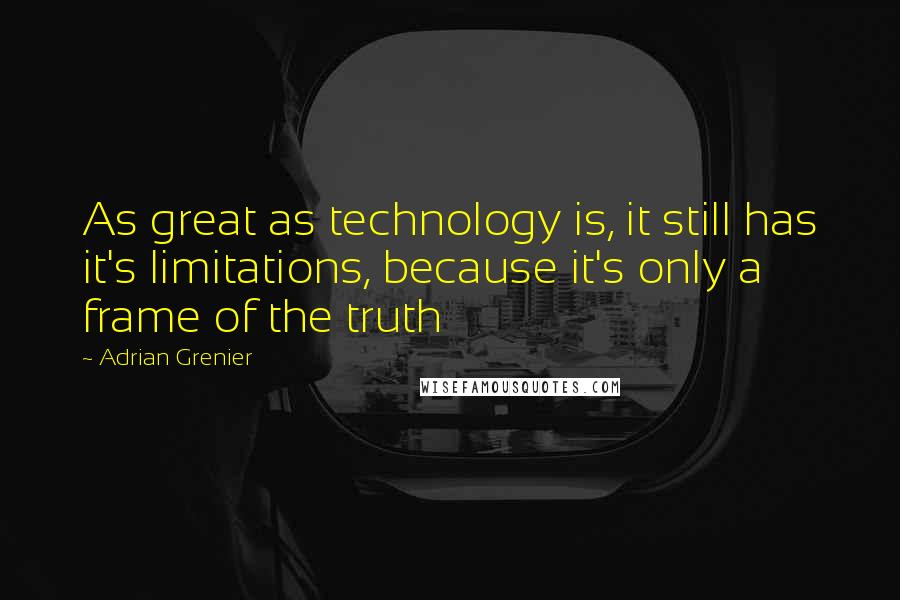 Adrian Grenier Quotes: As great as technology is, it still has it's limitations, because it's only a frame of the truth