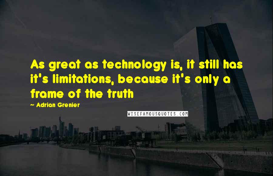 Adrian Grenier Quotes: As great as technology is, it still has it's limitations, because it's only a frame of the truth